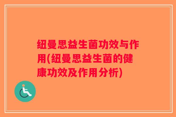 纽曼思益生菌功效与作用(纽曼思益生菌的健康功效及作用分析)