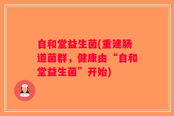 自和堂益生菌(重建肠道菌群，健康由“自和堂益生菌”开始)