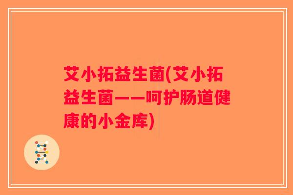 艾小拓益生菌(艾小拓益生菌——呵护肠道健康的小金库)