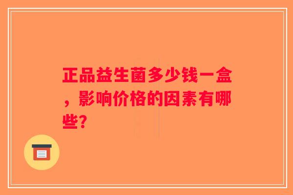 正品益生菌多少钱一盒，影响价格的因素有哪些？