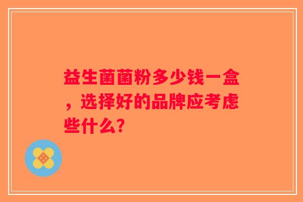 益生菌菌粉多少钱一盒，选择好的品牌应考虑些什么？