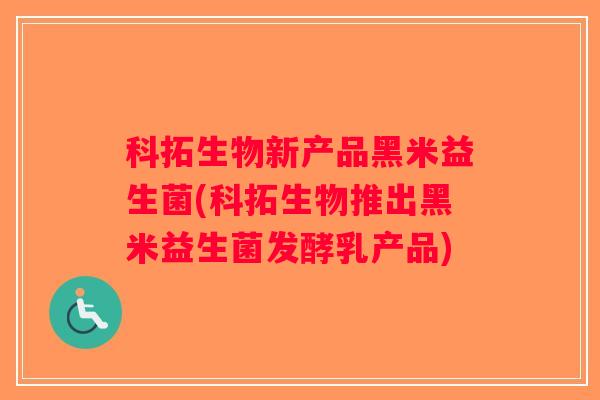 科拓生物新产品黑米益生菌(科拓生物推出黑米益生菌发酵乳产品)