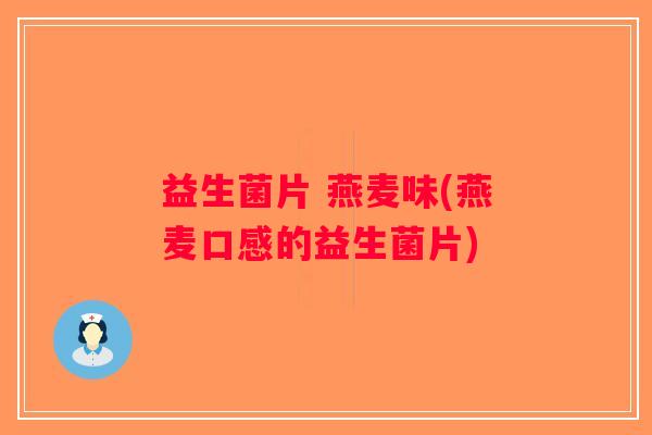 益生菌片 燕麦味(燕麦口感的益生菌片)