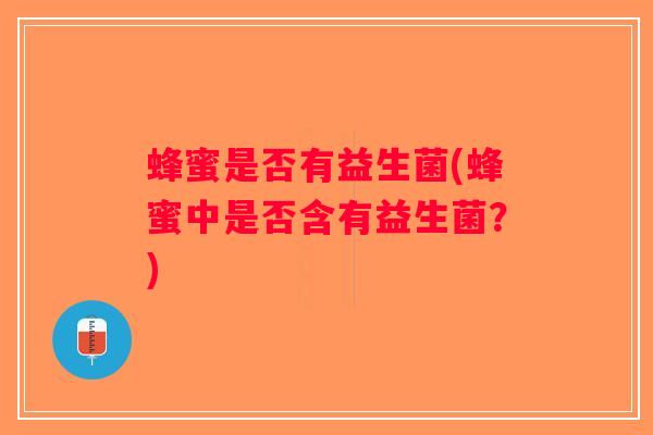 蜂蜜是否有益生菌(蜂蜜中是否含有益生菌？)