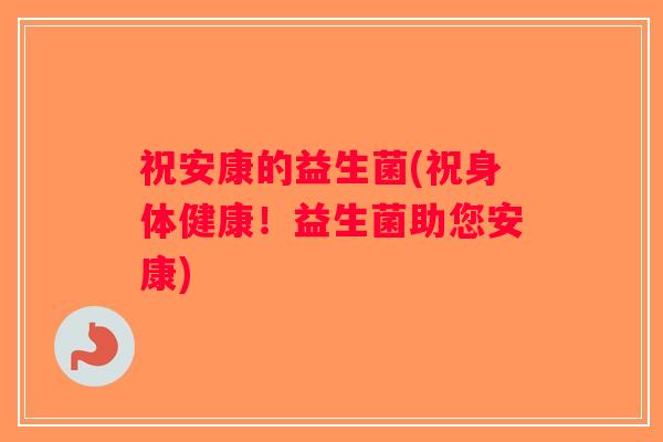 祝安康的益生菌(祝身体健康！益生菌助您安康)