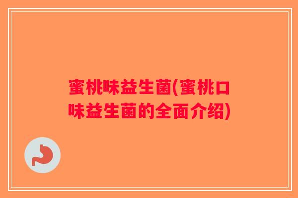 蜜桃味益生菌(蜜桃口味益生菌的全面介绍) 蜜桃味益生菌(蜜桃口味益生菌的全面介绍)