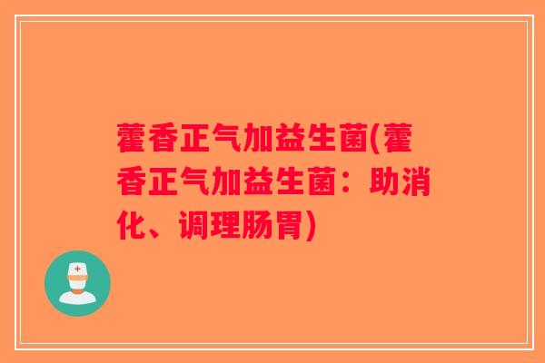 藿香正气加益生菌(藿香正气加益生菌:助消化、调理肠胃) 藿香正气加益生菌(藿香正气加益生菌:助消化、调理肠胃)