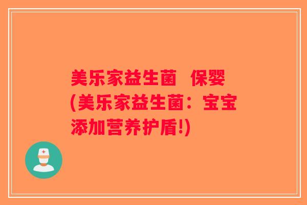 美乐家益生菌  保婴(美乐家益生菌：宝宝添加营养护盾!)