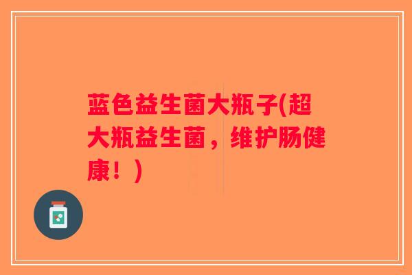 蓝色益生菌大瓶子(超大瓶益生菌，维护肠健康！)