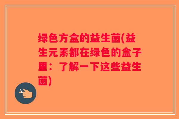绿色方盒的益生菌(益生元素都在绿色的盒子里：了解一下这些益生菌)