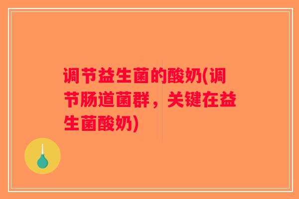 调节益生菌的酸奶(调节肠道菌群，关键在益生菌酸奶)