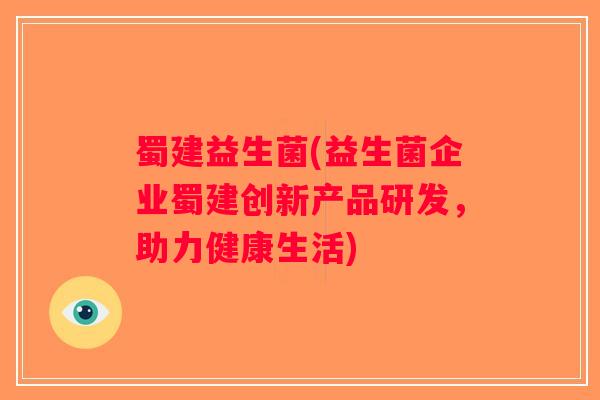 蜀建益生菌(益生菌企业蜀建创新产品研发，助力健康生活)
