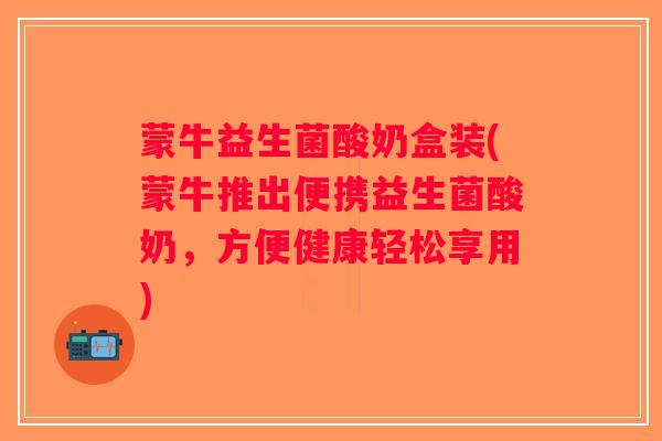 蒙牛益生菌酸奶盒装(蒙牛推出便携益生菌酸奶，方便健康轻松享用)