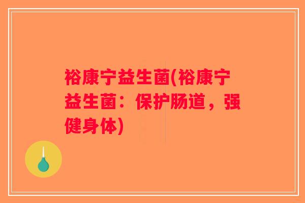 裕康宁益生菌(裕康宁益生菌:保护肠道,强健身体) 裕康宁益生菌(裕康宁益生菌:保护肠道,强健身体)