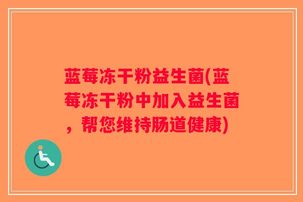 蓝莓冻干粉益生菌(蓝莓冻干粉中加入益生菌,帮您维持肠道健康) 蓝莓冻干粉益生菌(蓝莓冻干粉中加入益生菌,帮您维持肠道健康)