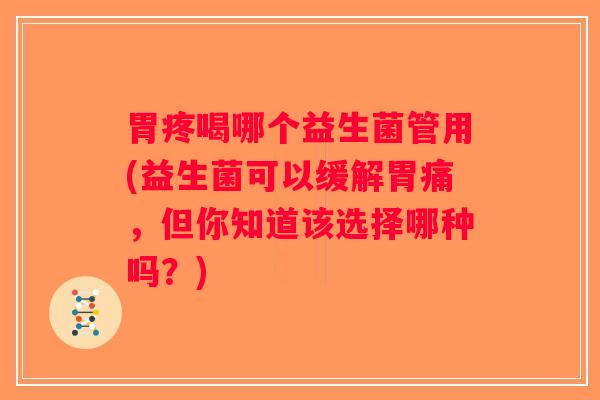 胃疼喝哪个益生菌管用(益生菌可以缓解胃痛，但你知道该选择哪种吗？)