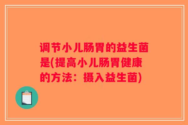 调节小儿肠胃的益生菌是(提高小儿肠胃健康的方法：摄入益生菌)