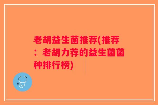 老胡益生菌推荐(推荐：老胡力荐的益生菌菌种排行榜)