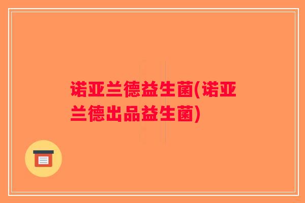 诺亚兰德益生菌(诺亚兰德出品益生菌)