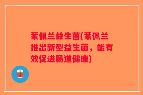 蒙佩兰益生菌(蒙佩兰推出新型益生菌，能有效促进肠道健康)