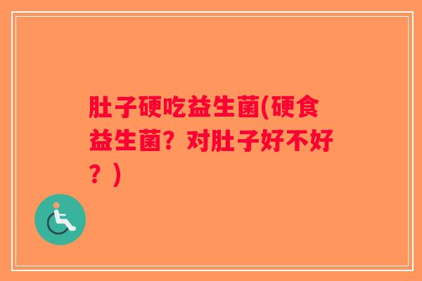 肚子硬吃益生菌(硬食益生菌？对肚子好不好？)
