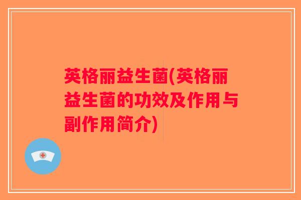 英格丽益生菌(英格丽益生菌的功效及作用与副作用简介)