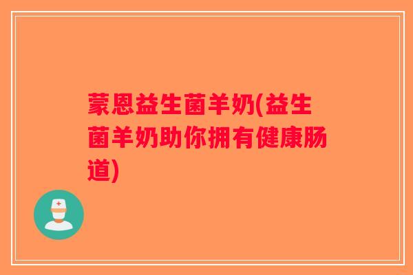 蒙恩益生菌羊奶(益生菌羊奶助你拥有健康肠道)