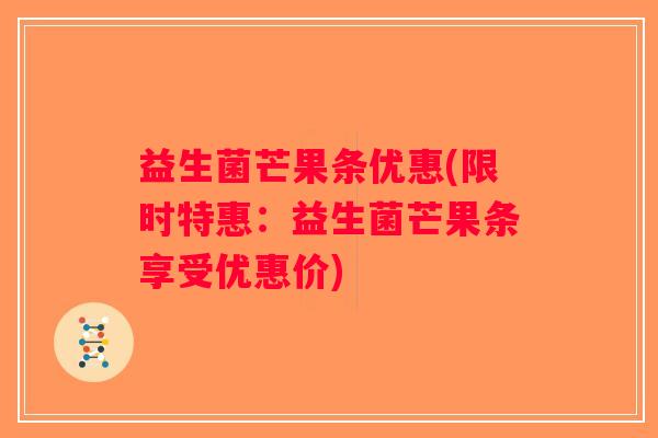 益生菌芒果条优惠(限时特惠：益生菌芒果条享受优惠价)