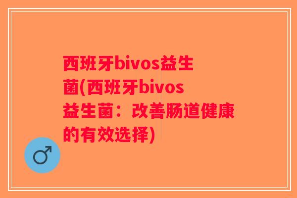 西班牙bivos益生菌(西班牙bivos益生菌：改善肠道健康的有效选择)