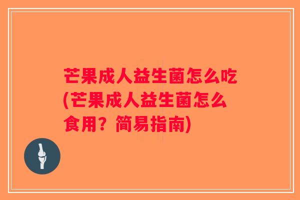 芒果成人益生菌怎么吃(芒果成人益生菌怎么食用？简易指南)