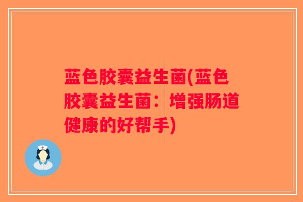 蓝色胶囊益生菌(蓝色胶囊益生菌：增强肠道健康的好帮手)