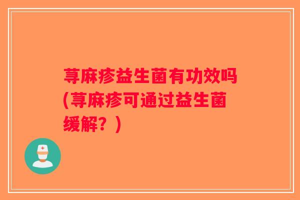 荨麻疹益生菌有功效吗(荨麻疹可通过益生菌缓解?) 荨麻疹益生菌有功效吗(荨麻疹可通过益生菌缓解?)