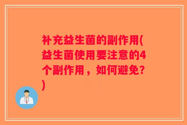 补充益生菌的副作用(益生菌使用要注意的4个副作用，如何避免？)