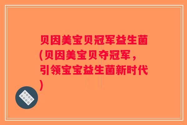 贝因美宝贝冠军益生菌(贝因美宝贝夺冠军，引领宝宝益生菌新时代)