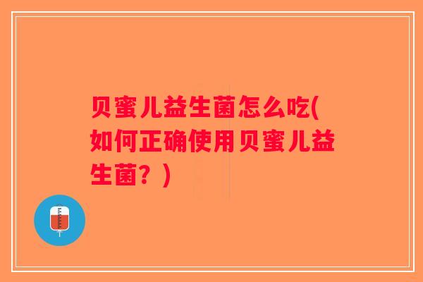 贝蜜儿益生菌怎么吃(如何正确使用贝蜜儿益生菌？)
