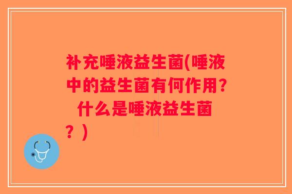 补充唾液益生菌(唾液中的益生菌有何作用？  什么是唾液益生菌？)