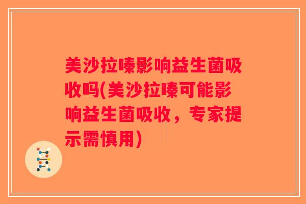 美沙拉嗪影响益生菌吸收吗(美沙拉嗪可能影响益生菌吸收，专家提示需慎用)