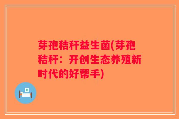 芽孢秸秆益生菌(芽孢秸秆：开创生态养殖新时代的好帮手)