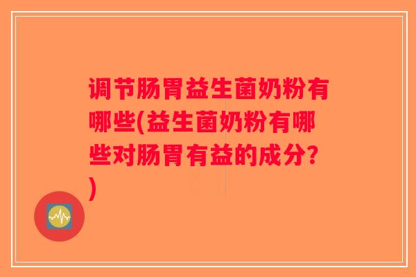 调节肠胃益生菌奶粉有哪些(益生菌奶粉有哪些对肠胃有益的成分?) 调节肠胃益生菌奶粉有哪些(益生菌奶粉有哪些对肠胃有益的成分?)