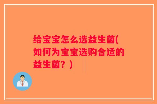 给宝宝怎么选益生菌(如何为宝宝选购合适的益生菌?) 给宝宝怎么选益生菌(如何为宝宝选购合适的益生菌?)