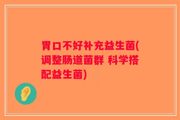 胃口不好补充益生菌(调整肠道菌群 科学搭配益生菌)