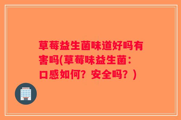 草莓益生菌味道好吗有害吗(草莓味益生菌：口感如何？安全吗？)