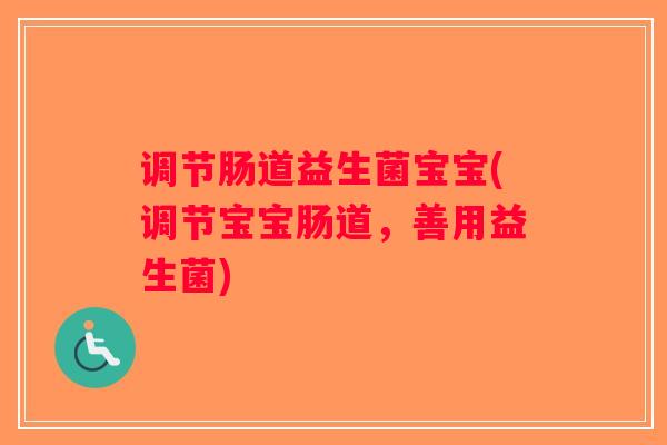 调节肠道益生菌宝宝(调节宝宝肠道，善用益生菌)