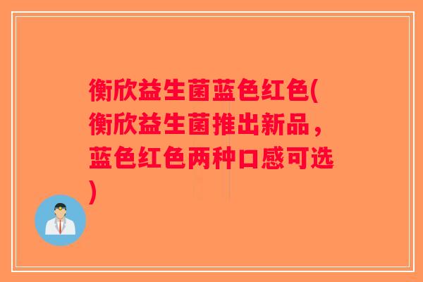 衡欣益生菌蓝色红色(衡欣益生菌推出新品，蓝色红色两种口感可选)