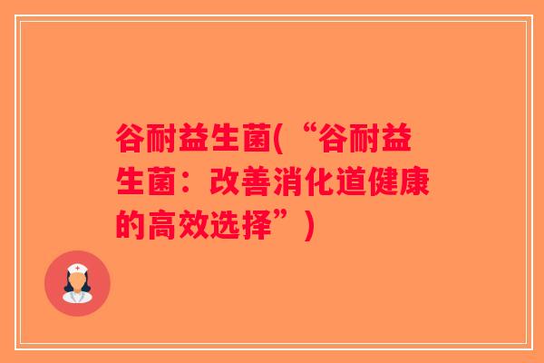 谷耐益生菌(“谷耐益生菌：改善消化道健康的高效选择”)