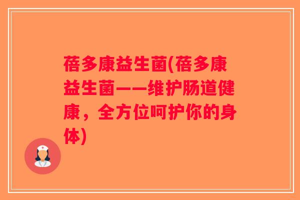 蓓多康益生菌(蓓多康益生菌——维护肠道健康,全方位呵护你的身体) 蓓多康益生菌(蓓多康益生菌——维护肠道健康,全方位呵护你的身体)