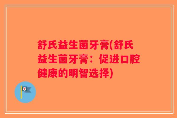 舒氏益生菌牙膏(舒氏益生菌牙膏：促进口腔健康的明智选择)