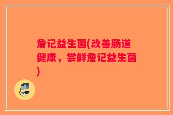 詹记益生菌(改善肠道健康，尝鲜詹记益生菌)