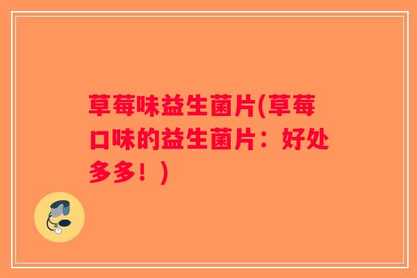 草莓味益生菌片(草莓口味的益生菌片：好处多多！)