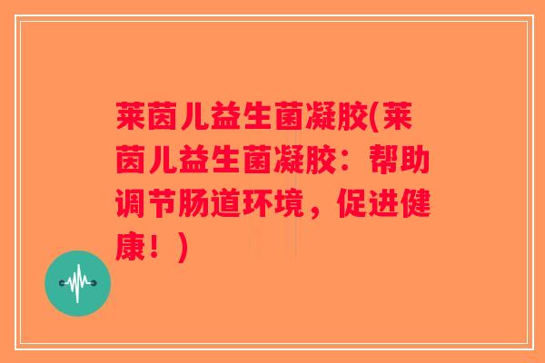 莱茵儿益生菌凝胶(莱茵儿益生菌凝胶：帮助调节肠道环境，促进健康！)